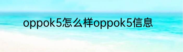 oppok5怎么样oppok5信息