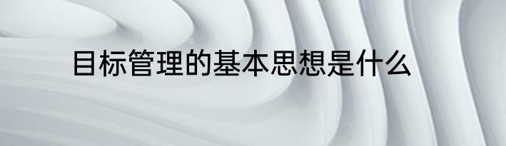 目标管理的基本思想是什么