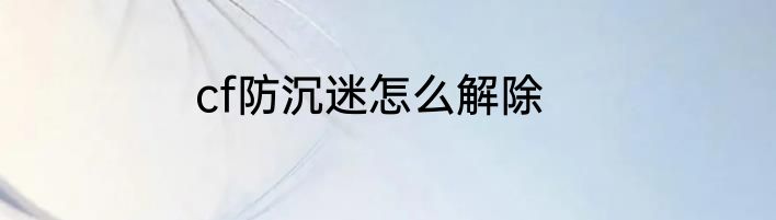 cf防沉迷怎么解除