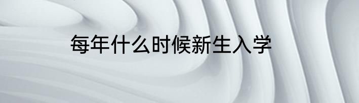 每年什么时候新生入学