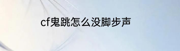 cf鬼跳怎么没脚步声
