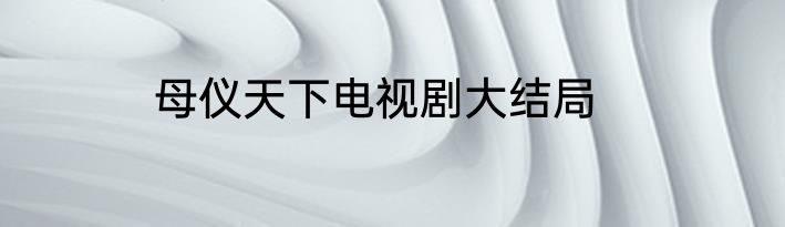 母仪天下电视剧大结局