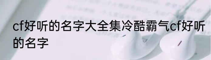 cf好听的名字大全集冷酷霸气cf好听的名字