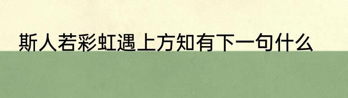 斯人若彩虹遇上方知有下一句什么
