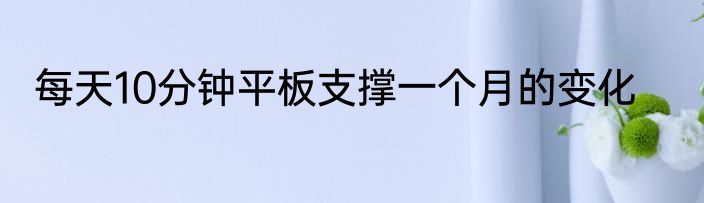 每天10分钟平板支撑一个月的变化