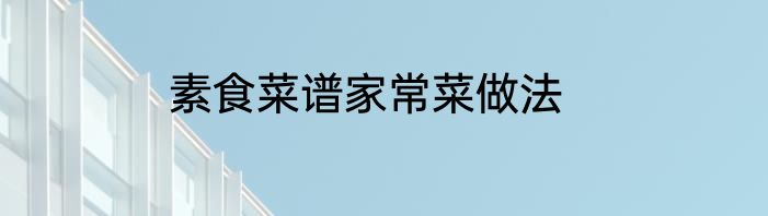 素食菜谱家常菜做法