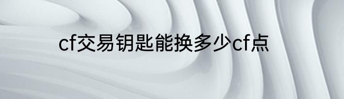 cf交易钥匙能换多少cf点
