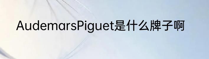 AudemarsPiguet是什么牌子啊