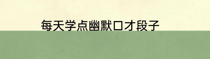 每天学点幽默口才段子