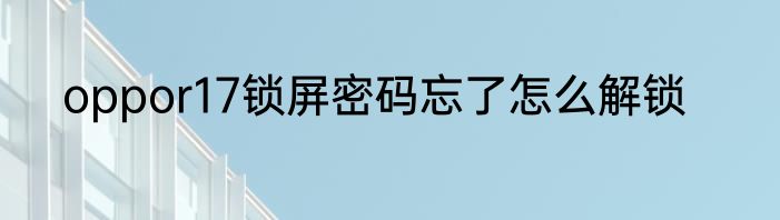 oppor17锁屏密码忘了怎么解锁