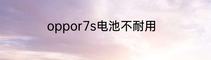 oppor7s电池不耐用