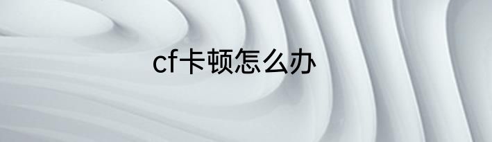 cf卡顿怎么办