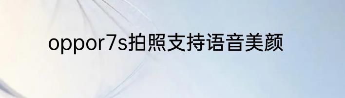 oppor7s拍照支持语音美颜