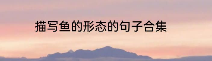 描写鱼的形态的句子合集