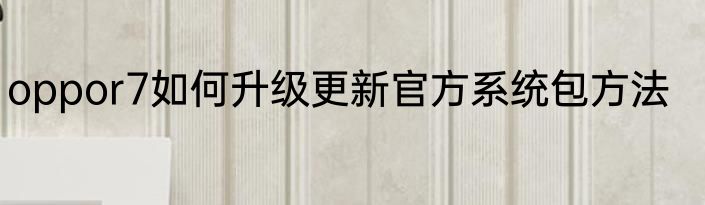 oppor7如何升级更新官方系统包方法