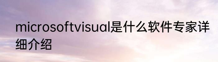 microsoftvisual是什么软件专家详细介绍