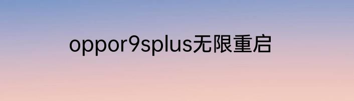 oppor9splus无限重启