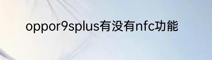 oppor9splus有没有nfc功能