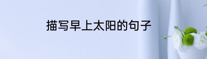 描写早上太阳的句子