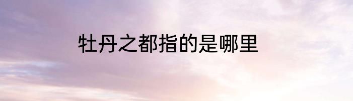牡丹之都指的是哪里