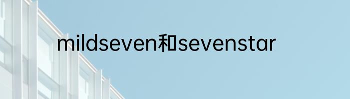 mildseven和sevenstar