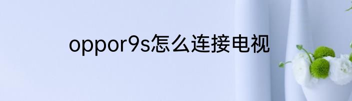 oppor9s怎么连接电视