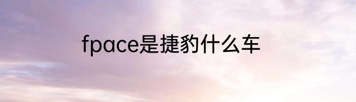 fpace是捷豹什么车