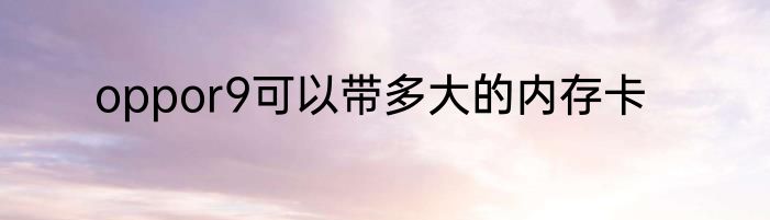 oppor9可以带多大的内存卡