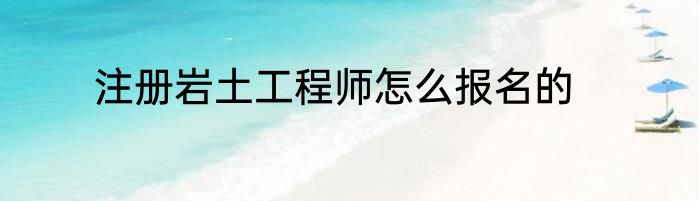 注册岩土工程师怎么报名的