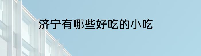 济宁有哪些好吃的小吃