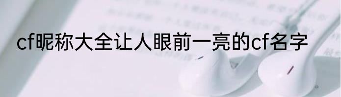 cf昵称大全让人眼前一亮的cf名字