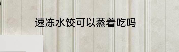 速冻水饺可以蒸着吃吗