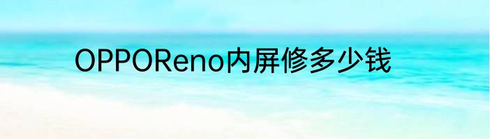 OPPOReno内屏修多少钱