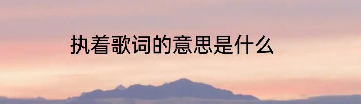 执着歌词的意思是什么