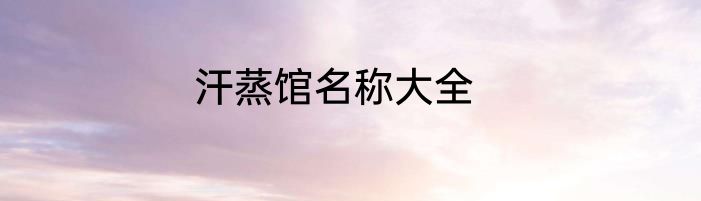 汗蒸馆名称大全