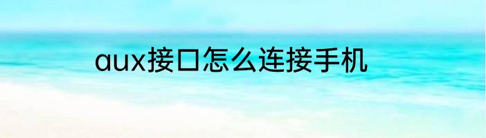 aux接口怎么连接手机