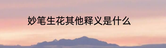 妙笔生花其他释义是什么