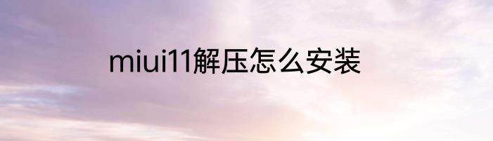 miui11解压怎么安装