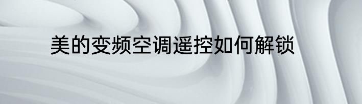 美的变频空调遥控如何解锁