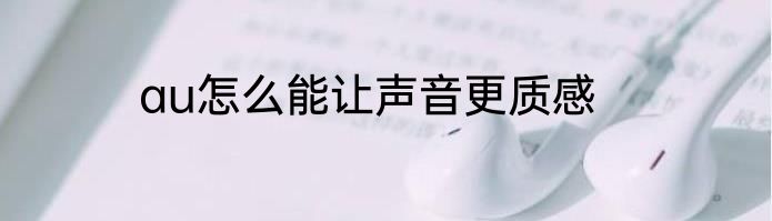 au怎么能让声音更质感