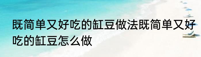 既简单又好吃的缸豆做法既简单又好吃的缸豆怎么做
