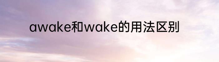 awake和wake的用法区别