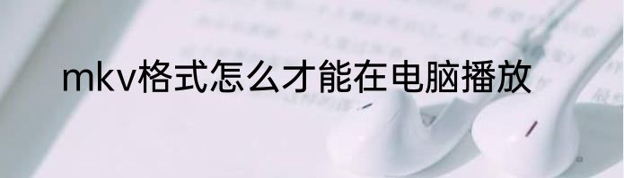 mkv格式怎么才能在电脑播放