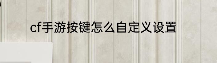 cf手游按键怎么自定义设置