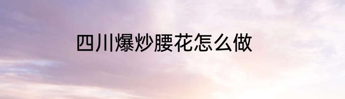 四川爆炒腰花怎么做