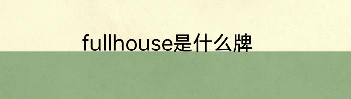 fullhouse是什么牌