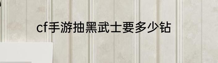 cf手游抽黑武士要多少钻