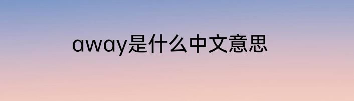 away是什么中文意思