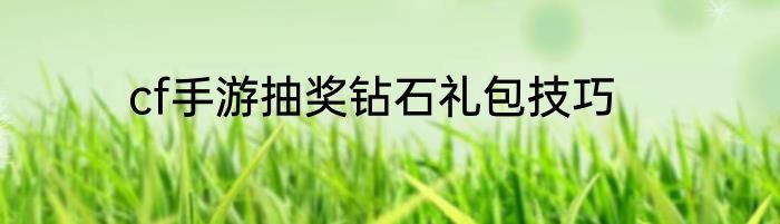cf手游抽奖钻石礼包技巧