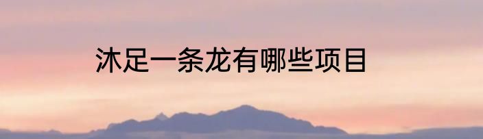 沐足一条龙有哪些项目